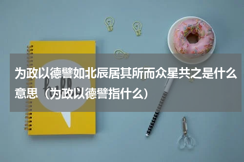 为政以德譬如北辰居其所而众星共之是什么意思（为政以德譬指什么）