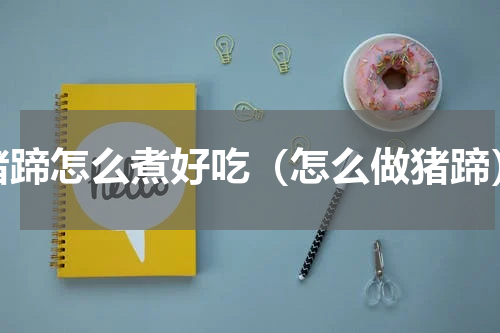 猪蹄怎么煮好吃（怎么做猪蹄）