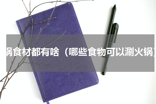 火锅食材都有啥（哪些食物可以涮火锅）