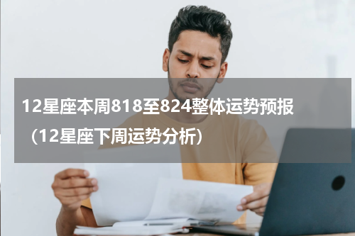 12星座本周818至824整体运势预报（12星座下周运势分析）