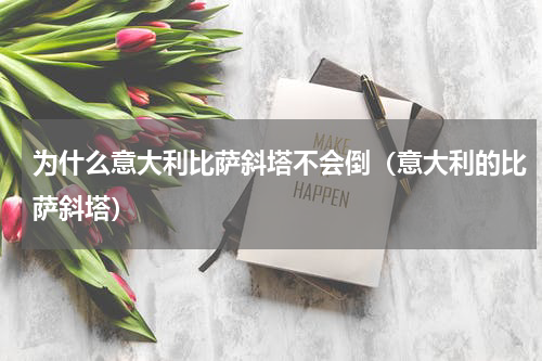 为什么意大利比萨斜塔不会倒（意大利的比萨斜塔）