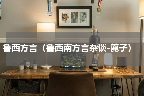 鲁西方言（鲁西南方言杂谈-篦子）