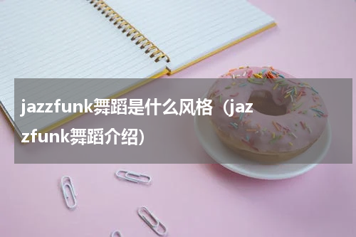 jazzfunk舞蹈是什么风格（jazzfunk舞蹈介绍）
