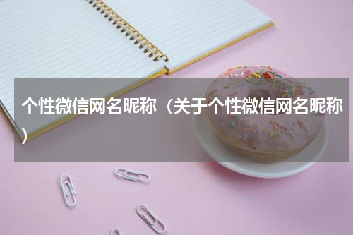 个性微信网名昵称（关于个性微信网名昵称）