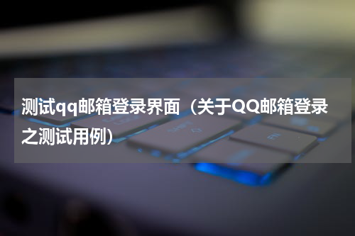 测试qq邮箱登录界面（关于QQ邮箱登录之测试用例）