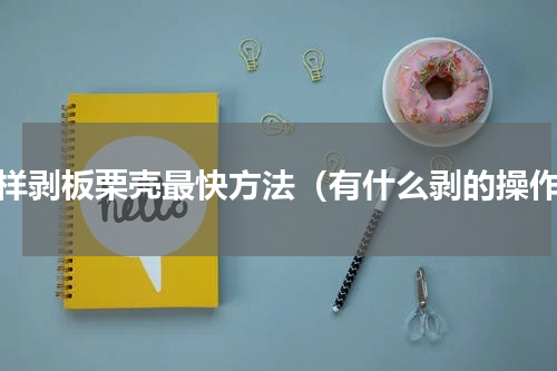 怎样剥板栗壳最快方法（有什么剥的操作）