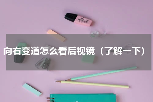 向右变道怎么看后视镜（了解一下）
