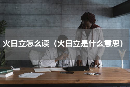 火日立怎么读（火日立是什么意思）