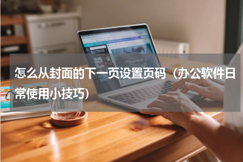 怎么从封面的下一页设置页码（办公软件日常使用小技巧）