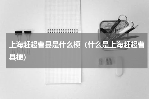上海赶超曹县是什么梗（什么是上海赶超曹县梗）