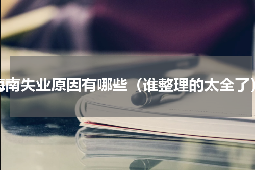 海南失业原因有哪些（谁整理的太全了）