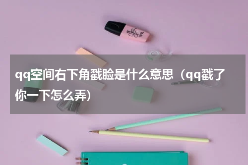 qq空间右下角戳脸是什么意思（qq戳了你一下怎么弄）
