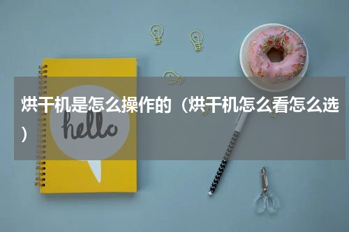 烘干机是怎么操作的（烘干机怎么看怎么选）