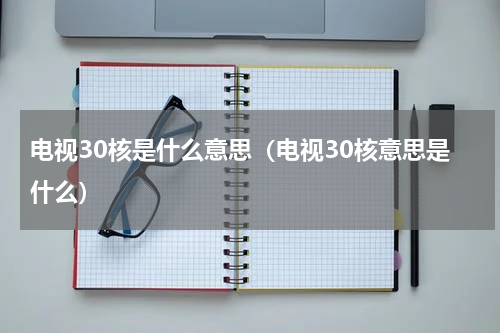 电视30核是什么意思（电视30核意思是什么）