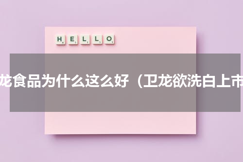 卫龙食品为什么这么好（卫龙欲洗白上市）
