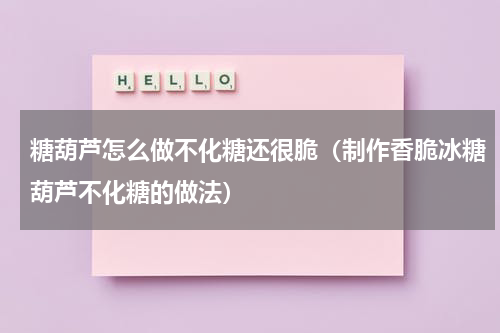 糖葫芦怎么做不化糖还很脆（制作香脆冰糖葫芦不化糖的做法）
