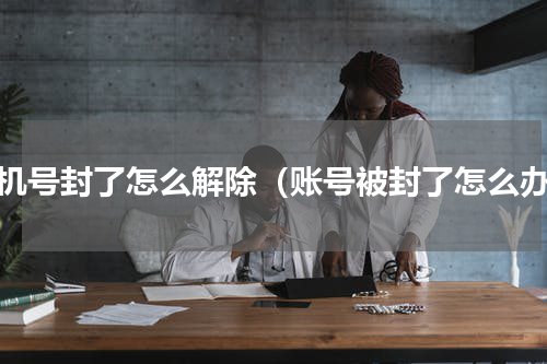 手机号封了怎么解除（账号被封了怎么办）