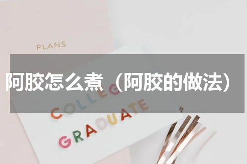 阿胶怎么煮（阿胶的做法）