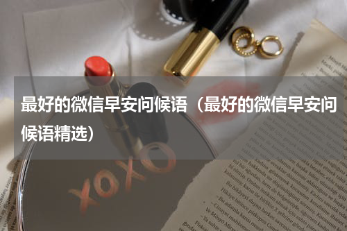 最好的微信早安问候语（最好的微信早安问候语精选）