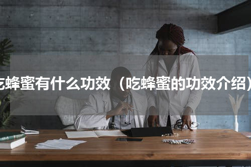 吃蜂蜜有什么功效（吃蜂蜜的功效介绍）
