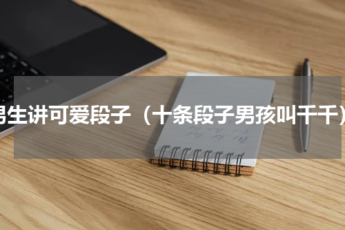 男生讲可爱段子（十条段子男孩叫千千）
