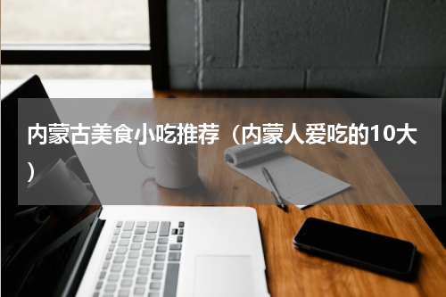 内蒙古美食小吃推荐（内蒙人爱吃的10大）