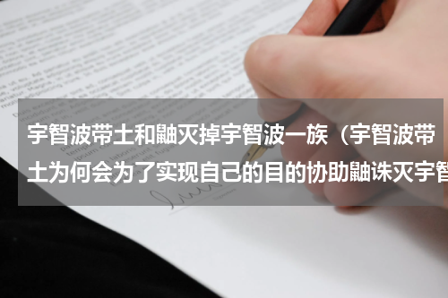 宇智波带土和鼬灭掉宇智波一族（宇智波带土为何会为了实现自己的目的协助鼬诛灭宇智波一族）