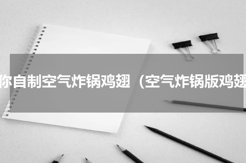 教你自制空气炸锅鸡翅（空气炸锅版鸡翅）