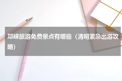 邛崃旅游免费景点有哪些（清明紧急出游攻略）