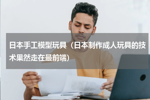 日本手工模型玩具（日本制作成人玩具的技术果然走在最前端）