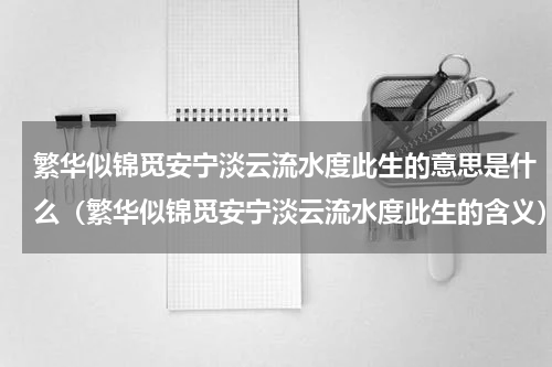 繁华似锦觅安宁淡云流水度此生的意思是什么（繁华似锦觅安宁淡云流水度此生的含义）
