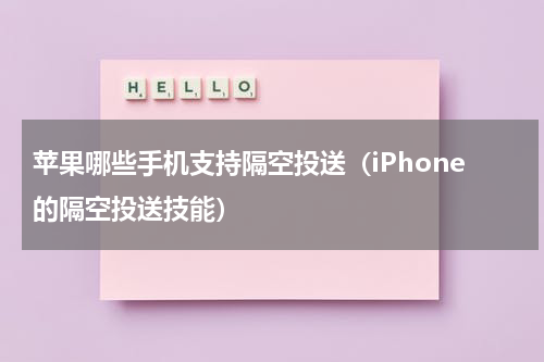 苹果哪些手机支持隔空投送（iPhone的隔空投送技能）