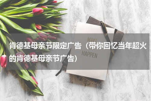 肯德基母亲节限定广告（带你回忆当年超火的肯德基母亲节广告）