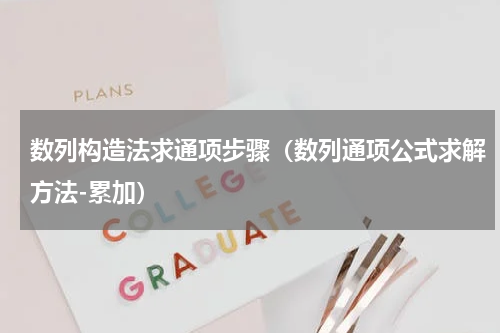 数列构造法求通项步骤（数列通项公式求解方法-累加）