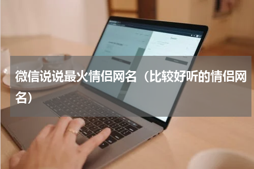 微信说说最火情侣网名（比较好听的情侣网名）