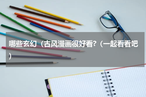 哪些玄幻（古风漫画很好看?（一起看看吧）