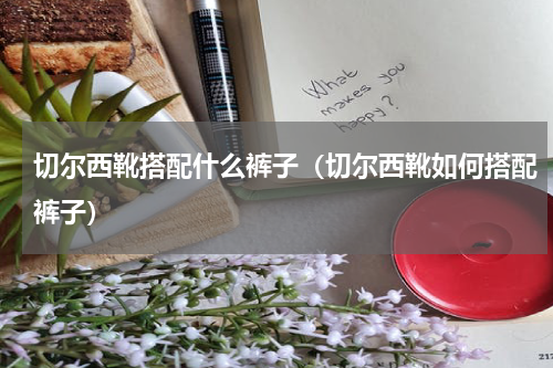 切尔西靴搭配什么裤子（切尔西靴如何搭配裤子）