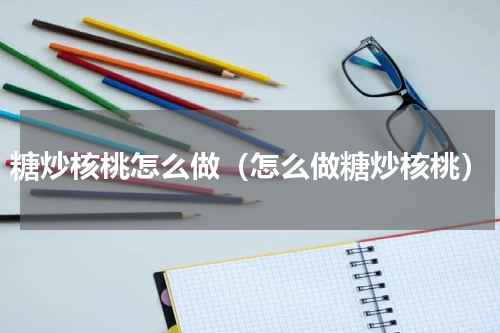 糖炒核桃怎么做（怎么做糖炒核桃）