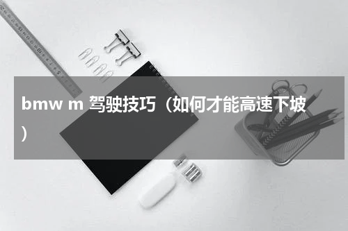 bmw m 驾驶技巧（如何才能高速下坡）
