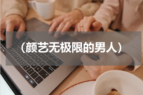 （颜艺无极限的男人）