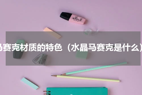 马赛克材质的特色（水晶马赛克是什么）