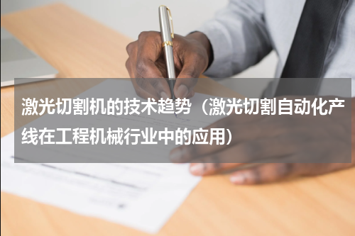 激光切割机的技术趋势（激光切割自动化产线在工程机械行业中的应用）