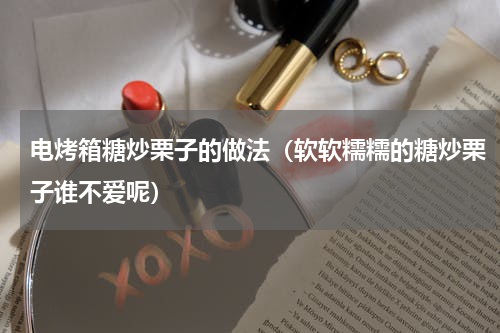 电烤箱糖炒栗子的做法（软软糯糯的糖炒栗子谁不爱呢）