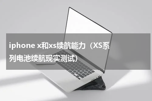iphone x和xs续航能力（XS系列电池续航现实测试）