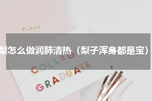 梨怎么做润肺清热（梨子浑身都是宝）