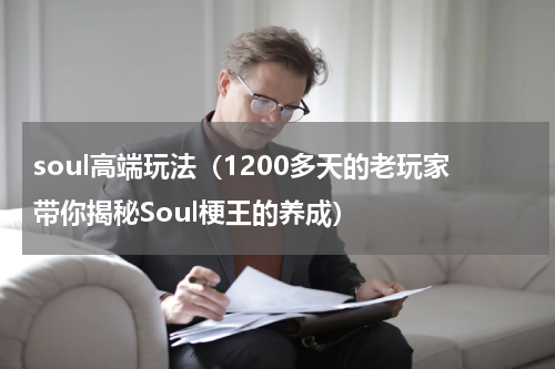 soul高端玩法（1200多天的老玩家带你揭秘Soul梗王的养成）