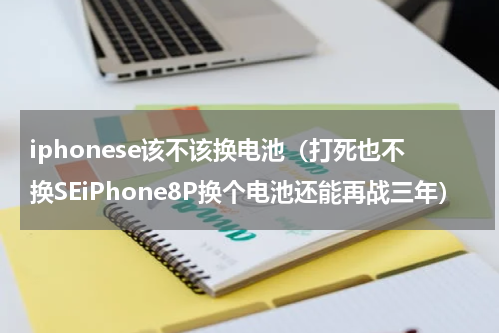 iphonese该不该换电池（打死也不换SEiPhone8P换个电池还能再战三年）