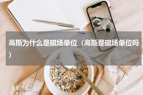 高斯为什么是磁场单位（高斯是磁场单位吗）
