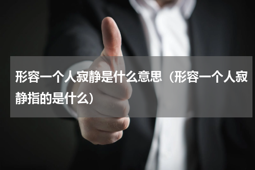 形容一个人寂静是什么意思（形容一个人寂静指的是什么）