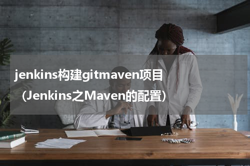 jenkins构建gitmaven项目（Jenkins之Maven的配置）